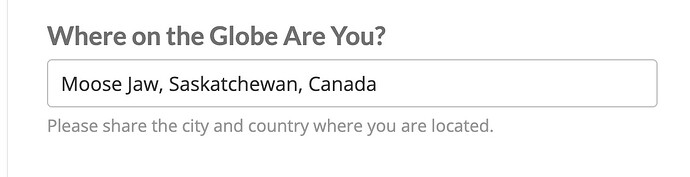 Where in the Globe Are You? form field with Please share the city and country you are located. This person entered Moose Jaw, Saskatchewan Canada