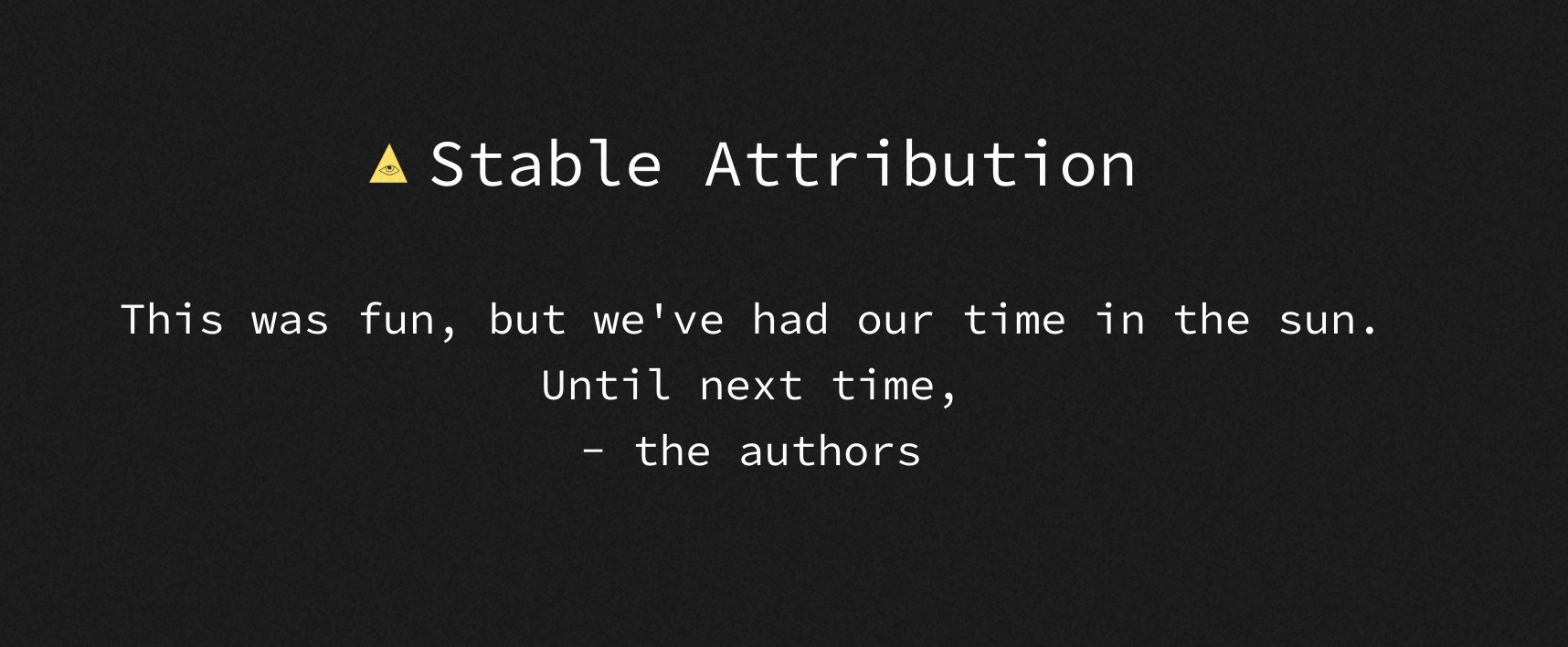 Stable Attribution- This was fun, but we've had our time in the sun. Until next time,- the authors