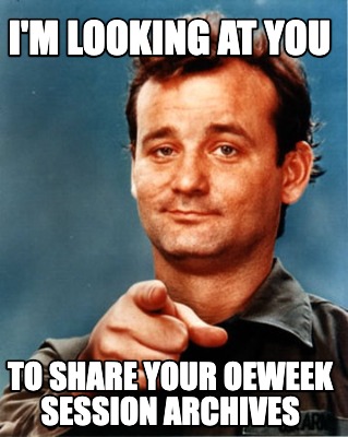 Wry faced man pointing a finger at you with meme text I'm looking at you to share your OEWEEK session archives